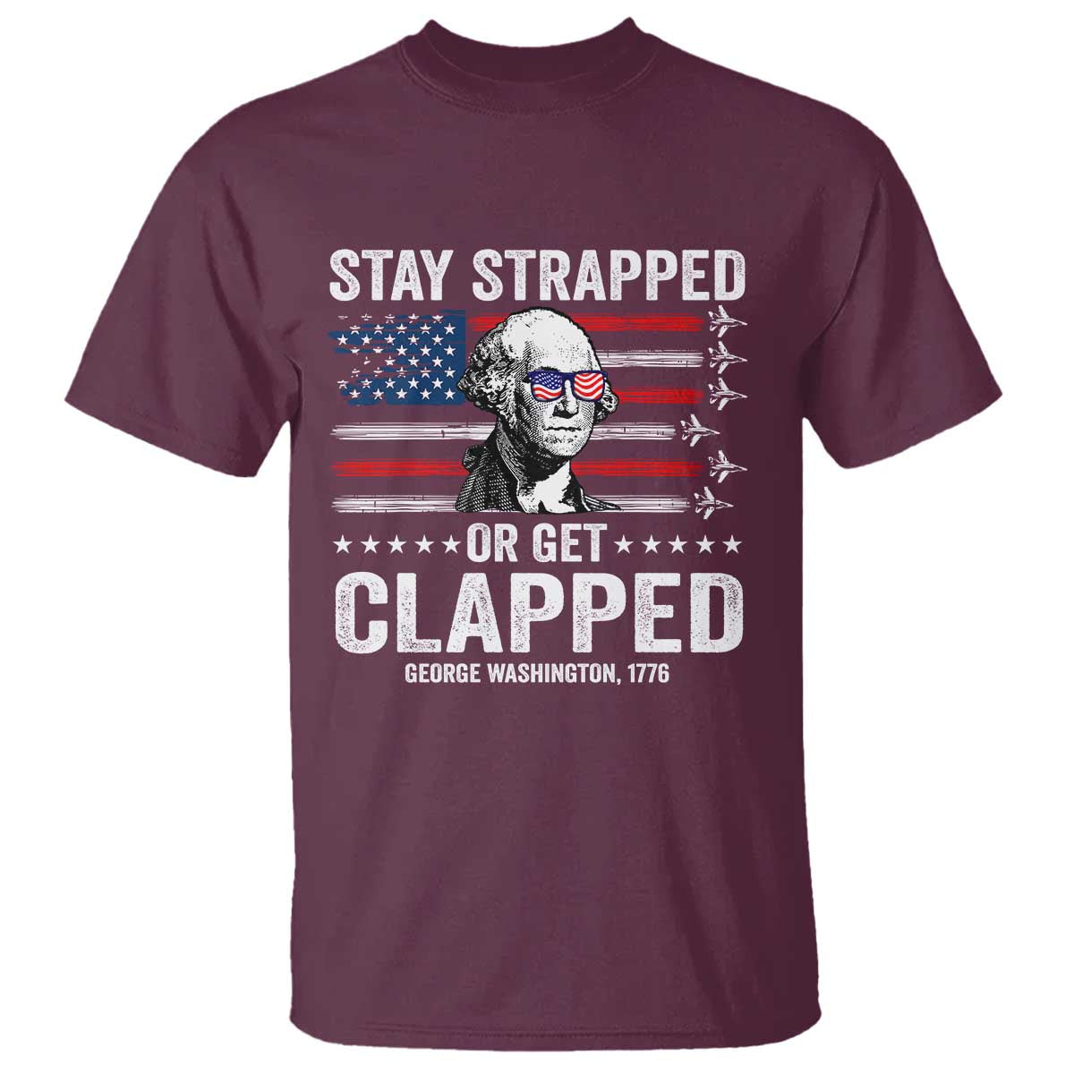 Stay Strapped Or Get Clapped George Washington T Shirt Funny 4th of July Jet American Flag