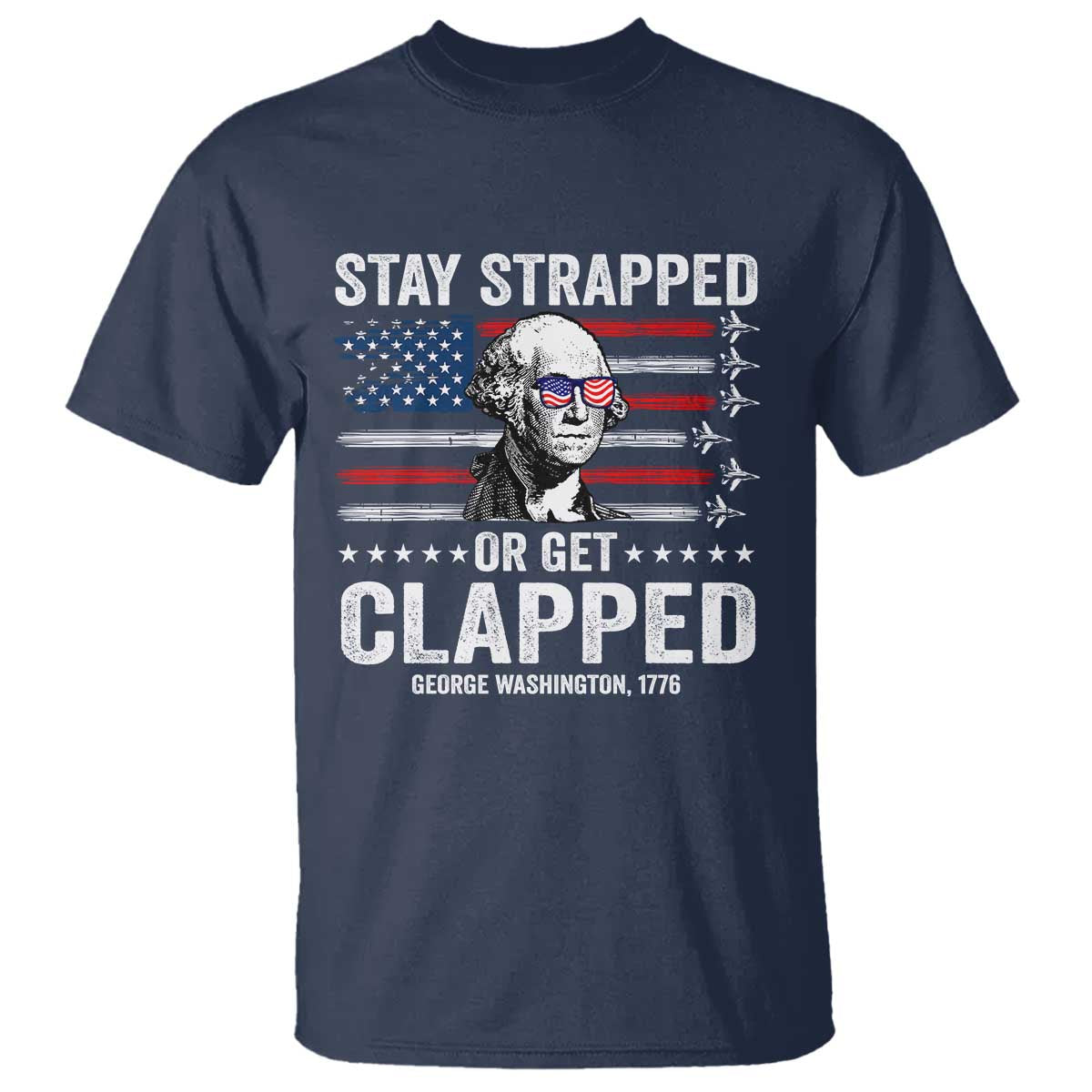 Stay Strapped Or Get Clapped George Washington T Shirt Funny 4th of July Jet American Flag