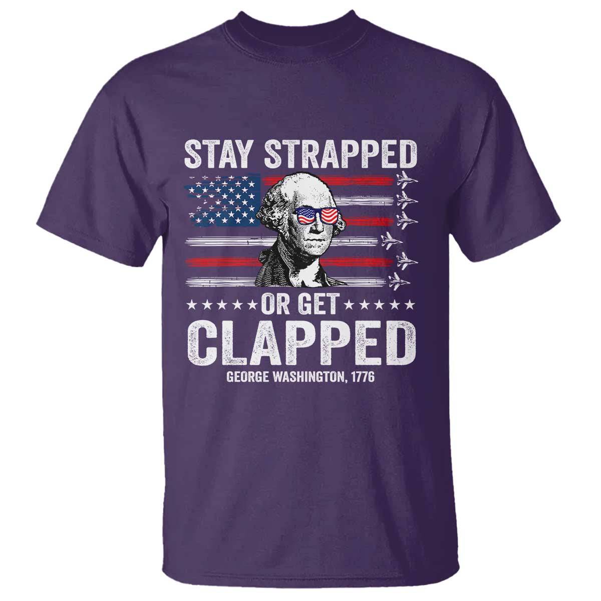 Stay Strapped Or Get Clapped George Washington T Shirt Funny 4th of July Jet American Flag