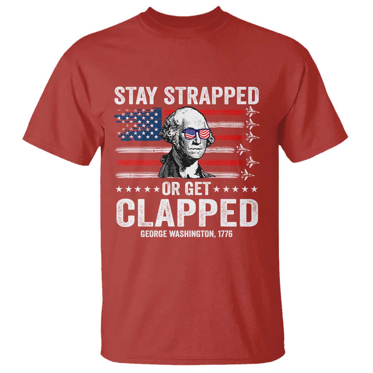 Stay Strapped Or Get Clapped George Washington T Shirt Funny 4th of July Jet American Flag