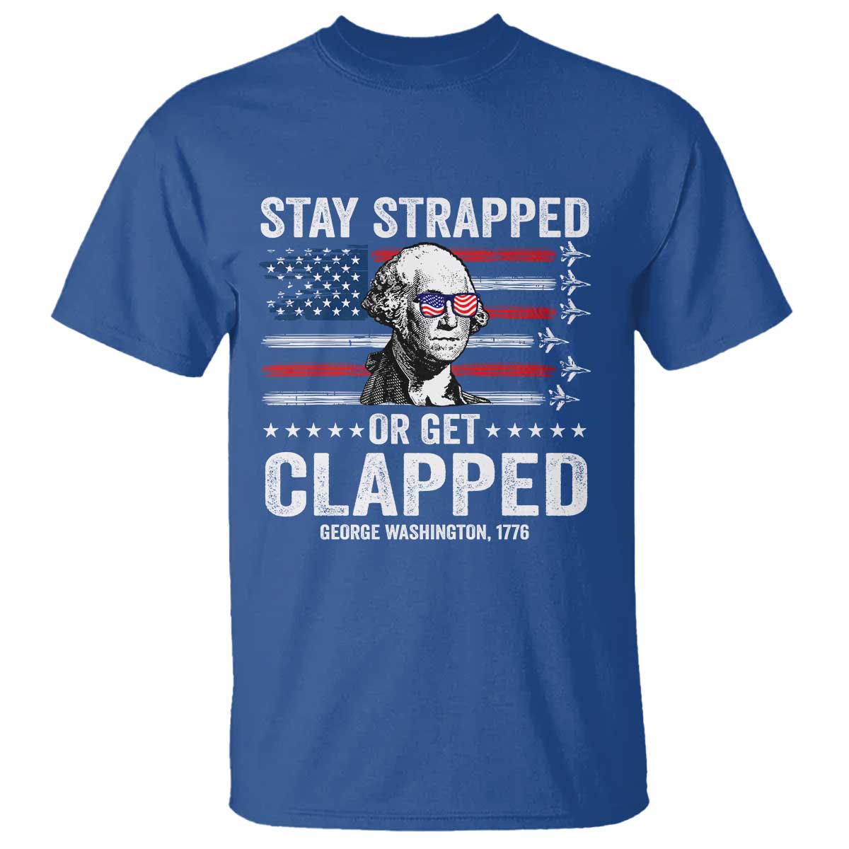 Stay Strapped Or Get Clapped George Washington T Shirt Funny 4th of July Jet American Flag