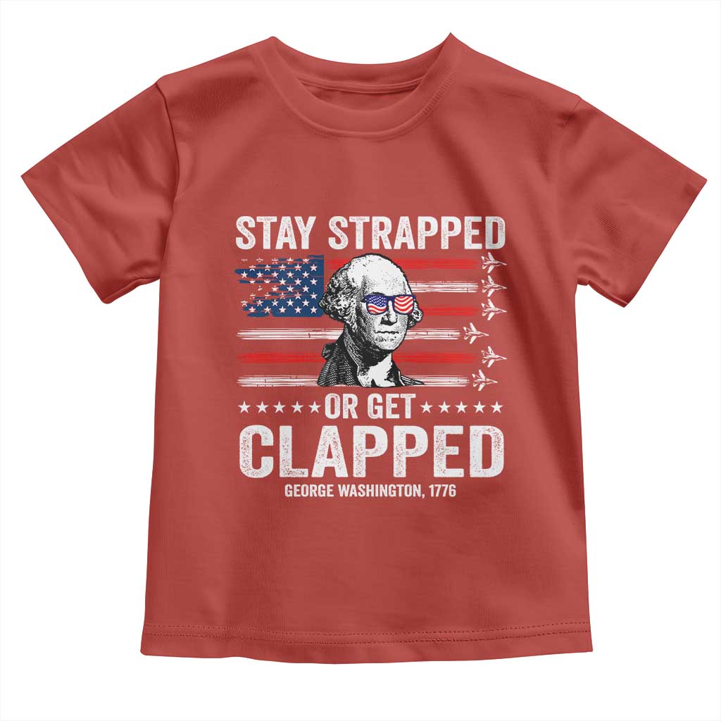 Stay Strapped Or Get Clapped George Washington Toddler T Shirt Funny 4th of July Jet American Flag