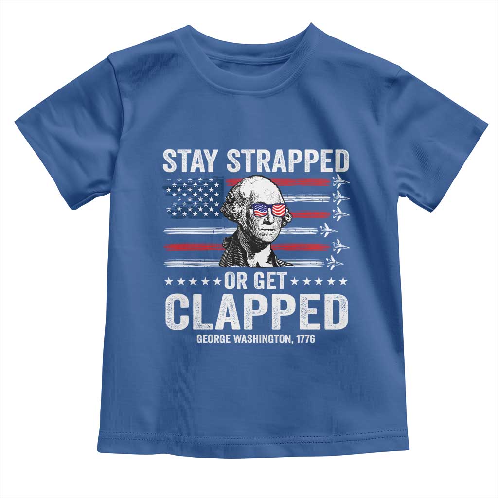 Stay Strapped Or Get Clapped George Washington Toddler T Shirt Funny 4th of July Jet American Flag