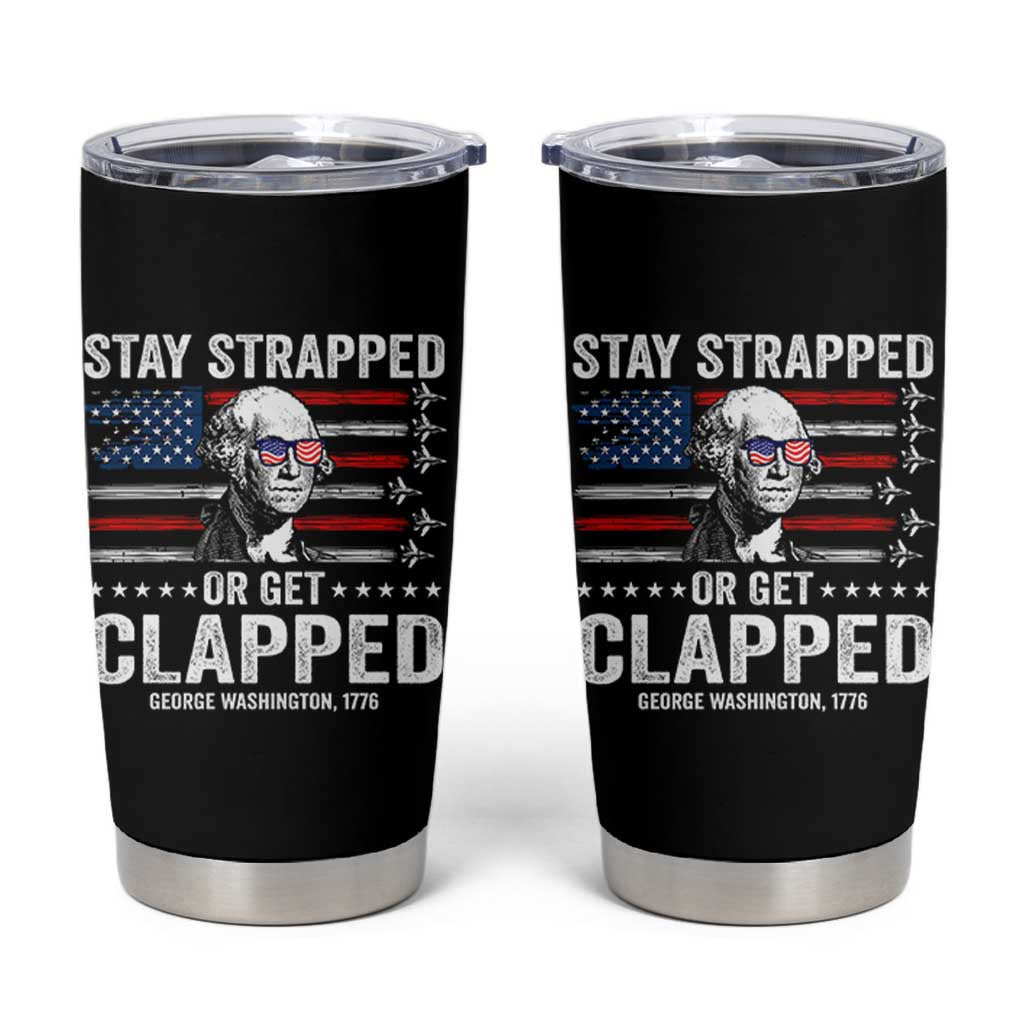 Stay Strapped Or Get Clapped George Washington Tumbler Cup Funny 4th of July Jet American Flag