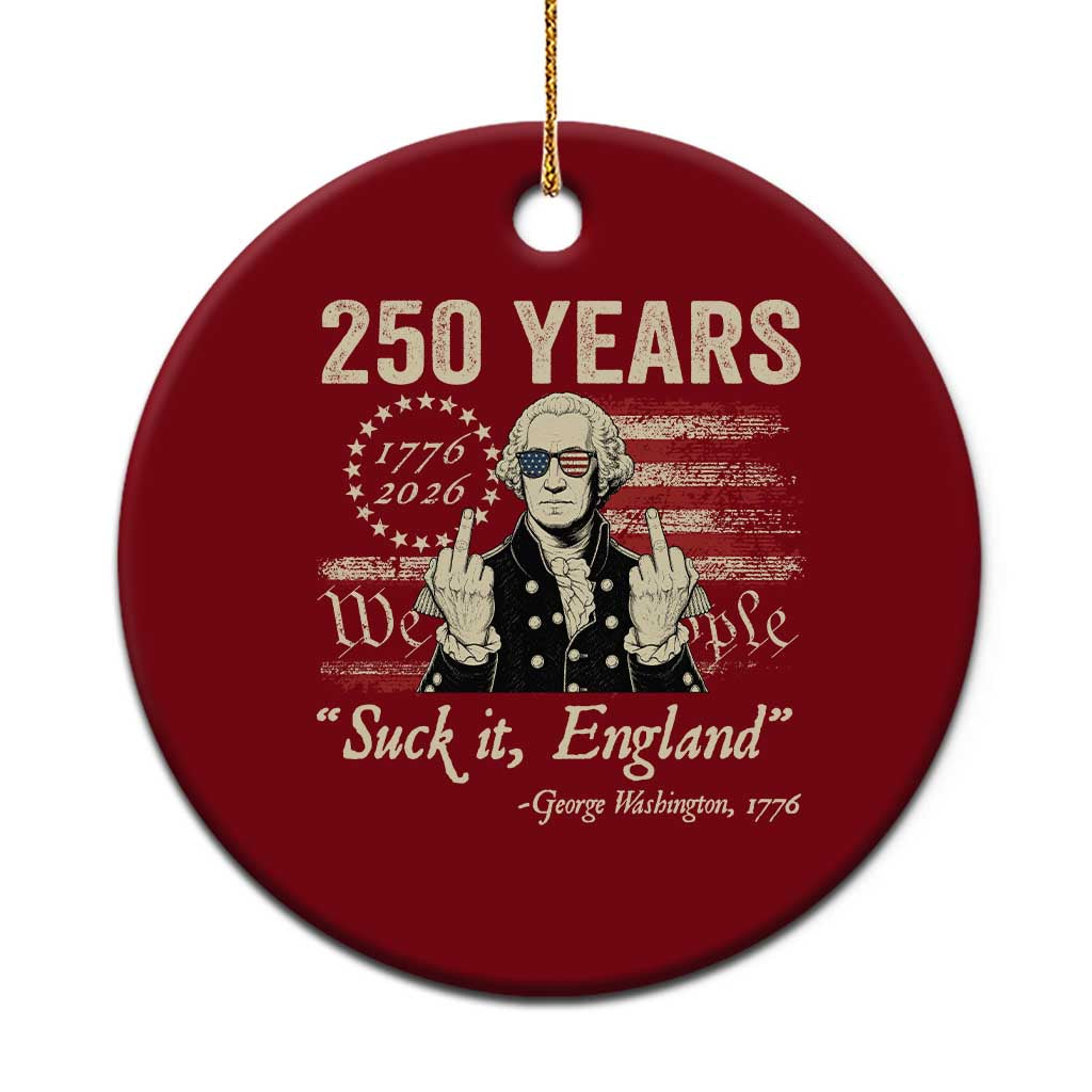 250 Years George Washington Suck It England Ceramic Ornament 4th Of July 1776 2026 250th Anniversary USA