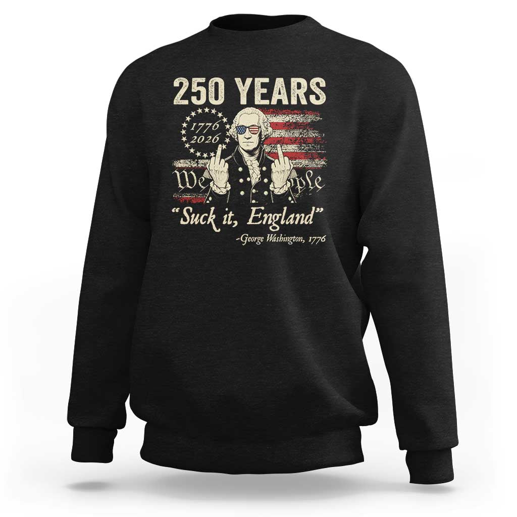 250 Years George Washington Suck It England Sweatshirt 4th Of July 1776 2026 250th Anniversary USA