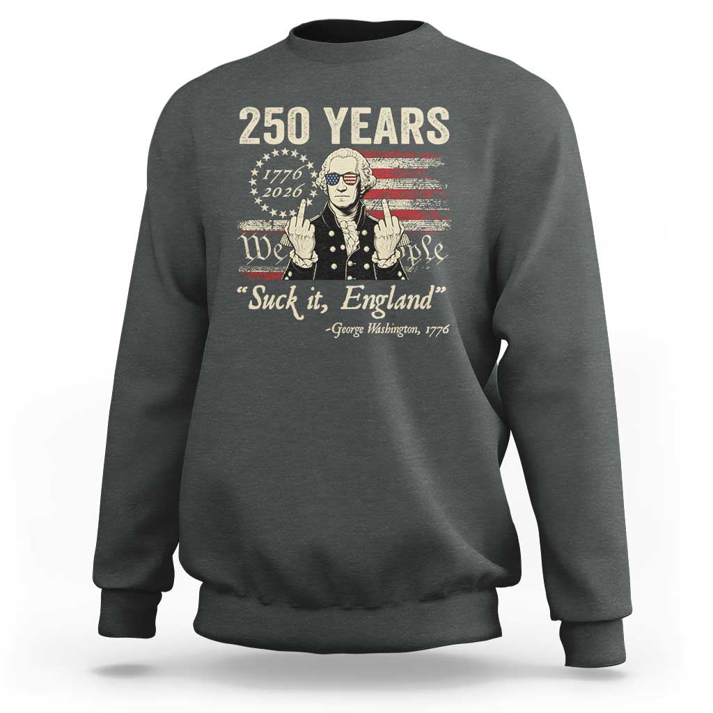 250 Years George Washington Suck It England Sweatshirt 4th Of July 1776 2026 250th Anniversary USA