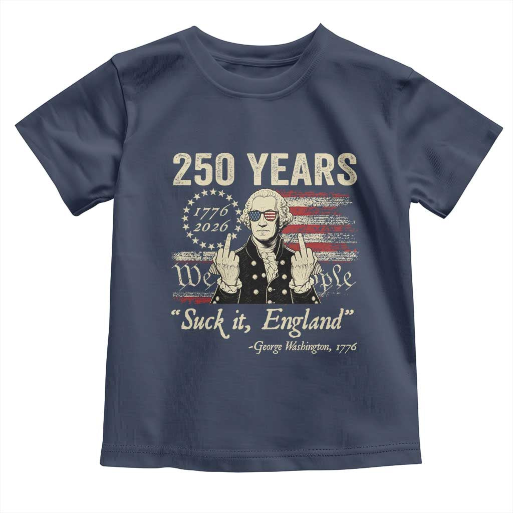 250 Years George Washington Suck It England Toddler T Shirt 4th Of July 1776 2026 250th Anniversary USA