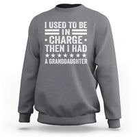 I Used To Be In Charge Then I Had A Granddaughter Sweatshirt Funny Girl Grandpa