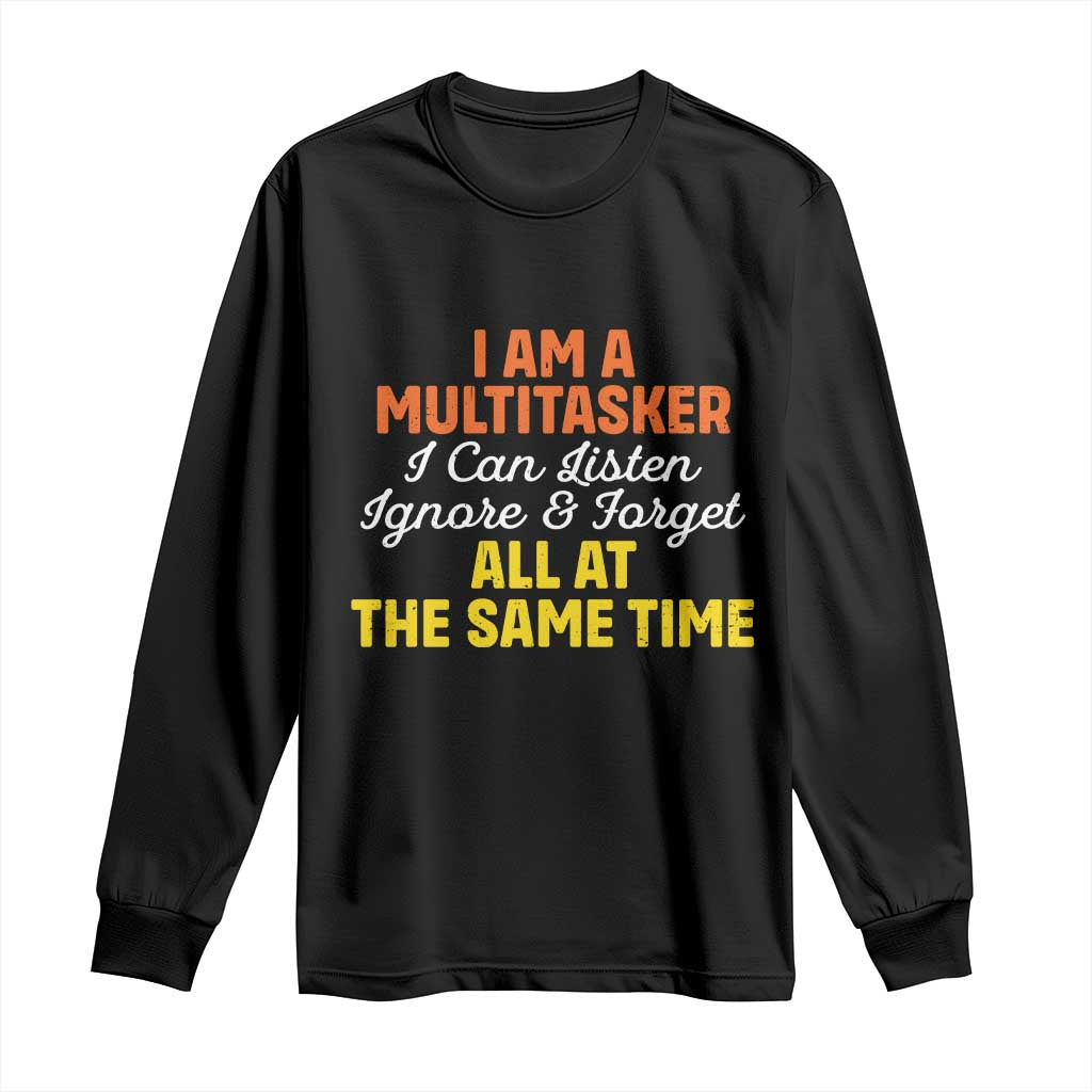 I Am A Multitasker I Can Listen Ignore And Forget All At The Same Long Sleeve Shirt Funny Saying - Wonder Print Shop