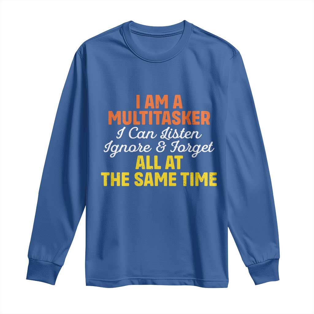 I Am A Multitasker I Can Listen Ignore And Forget All At The Same Long Sleeve Shirt Funny Saying - Wonder Print Shop