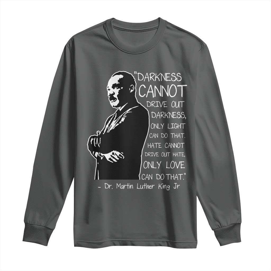 Martin Luther King Quote Long Sleeve Shirt Darkness Cannot Drive Out Darkness Black History Month