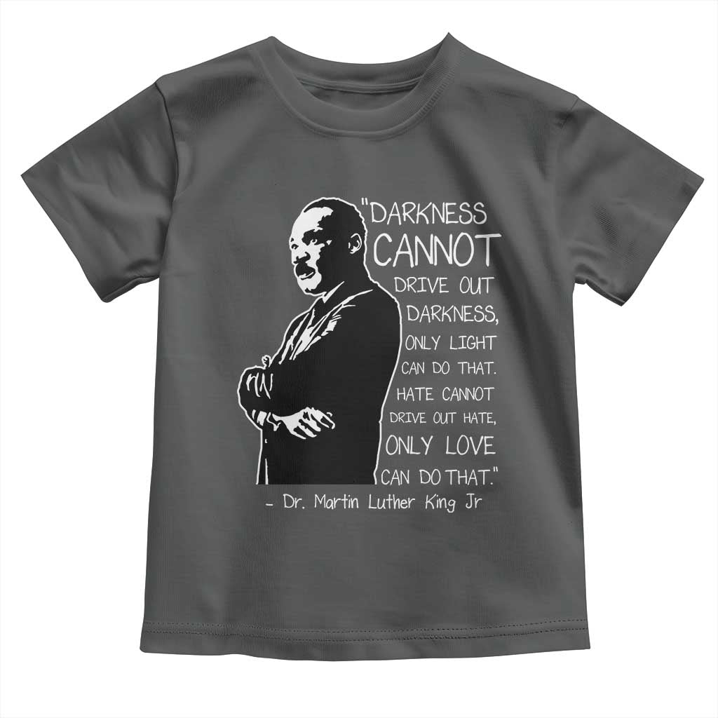 Martin Luther King Quote Toddler T Shirt Darkness Cannot Drive Out Darkness Black History Month