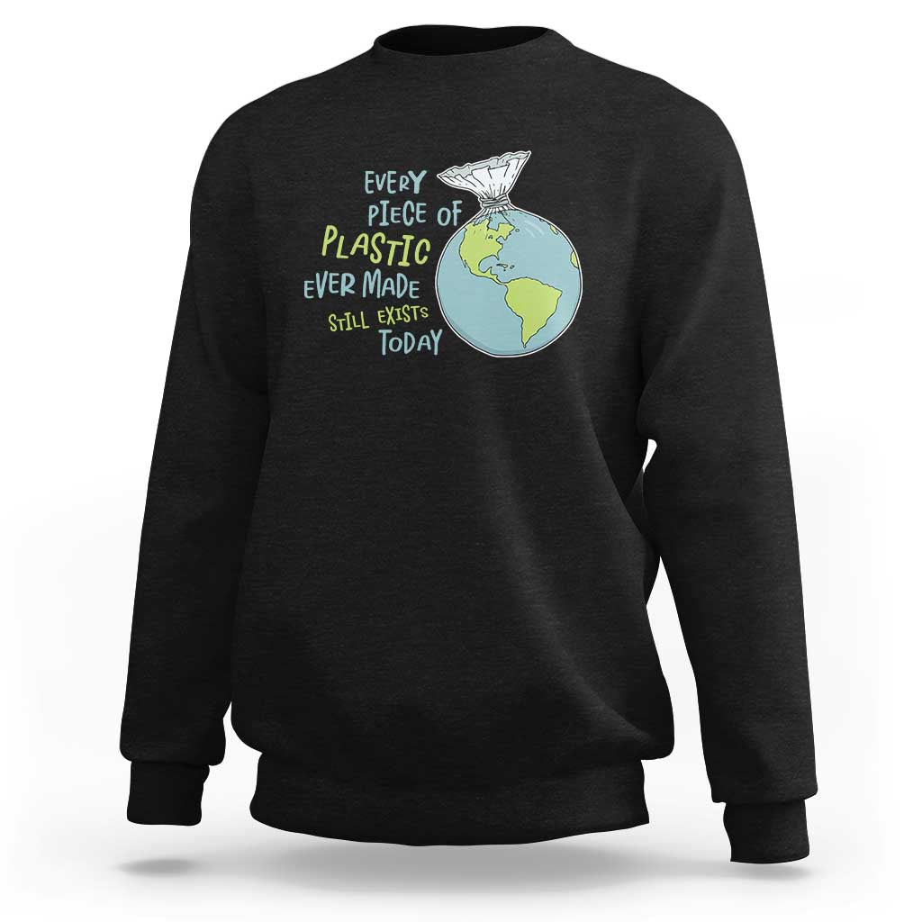Every Piece Of Plastic Ever Made Still Exists Today Sweatshirt Earth Day