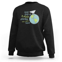 Every Piece Of Plastic Ever Made Still Exists Today Sweatshirt Earth Day