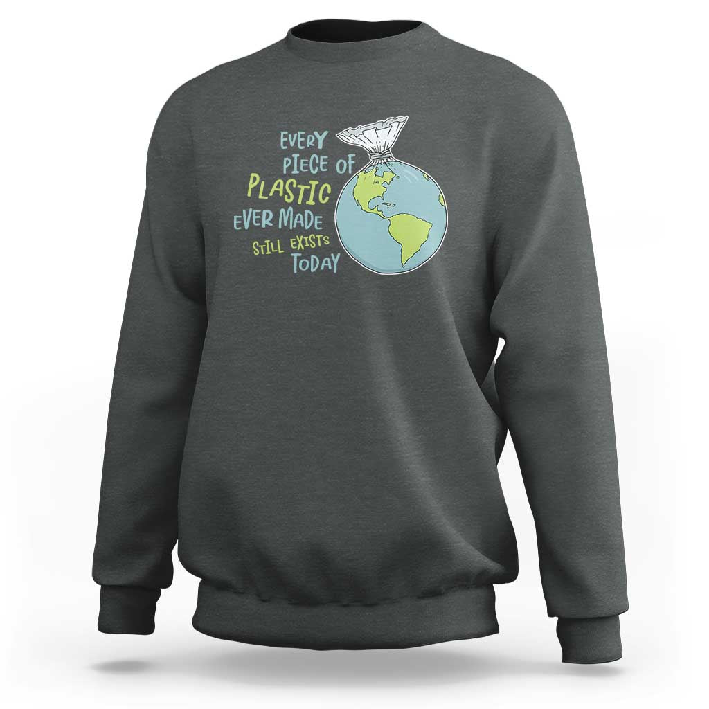 Every Piece Of Plastic Ever Made Still Exists Today Sweatshirt Earth Day