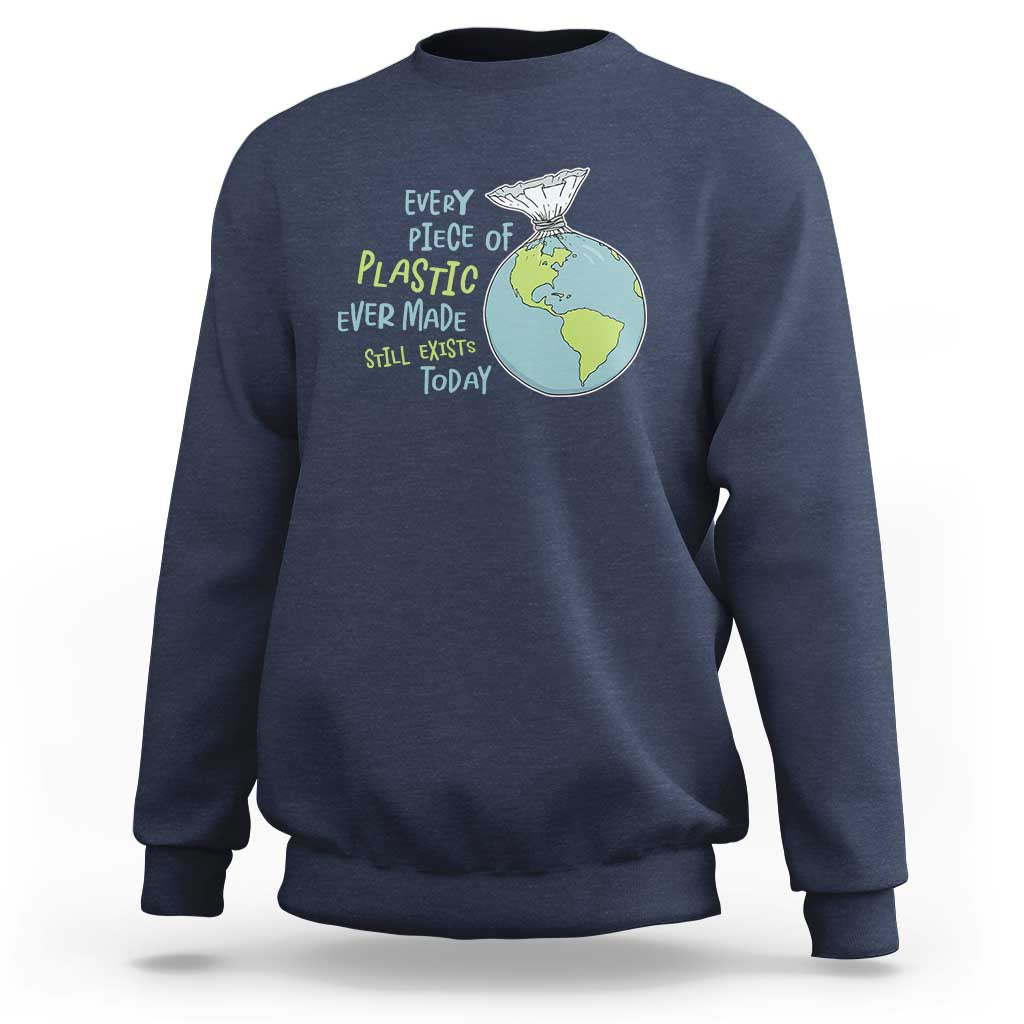 Every Piece Of Plastic Ever Made Still Exists Today Sweatshirt Earth Day