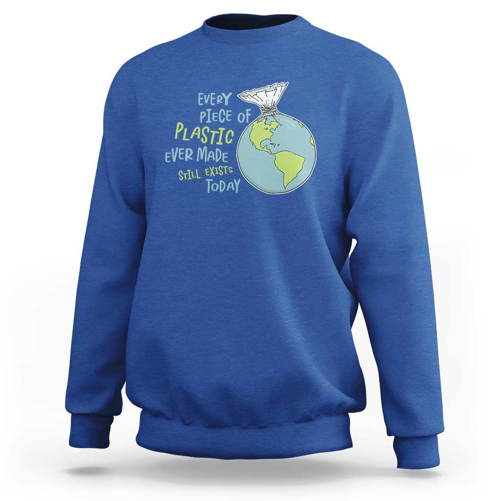 Every Piece Of Plastic Ever Made Still Exists Today Sweatshirt Earth Day