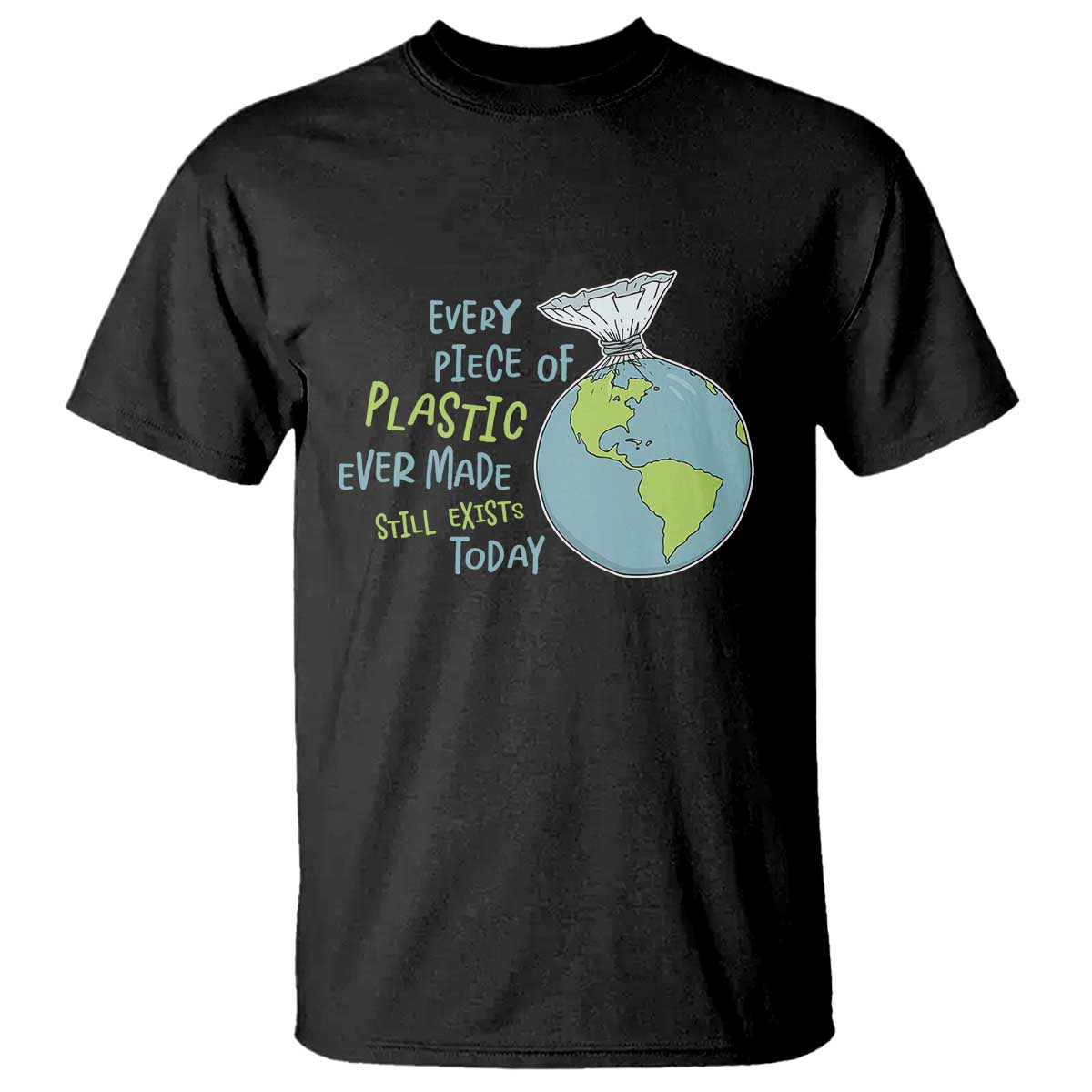 Every Piece Of Plastic Ever Made Still Exists Today T Shirt Earth Day