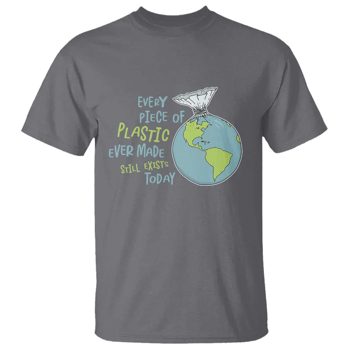 Every Piece Of Plastic Ever Made Still Exists Today T Shirt Earth Day
