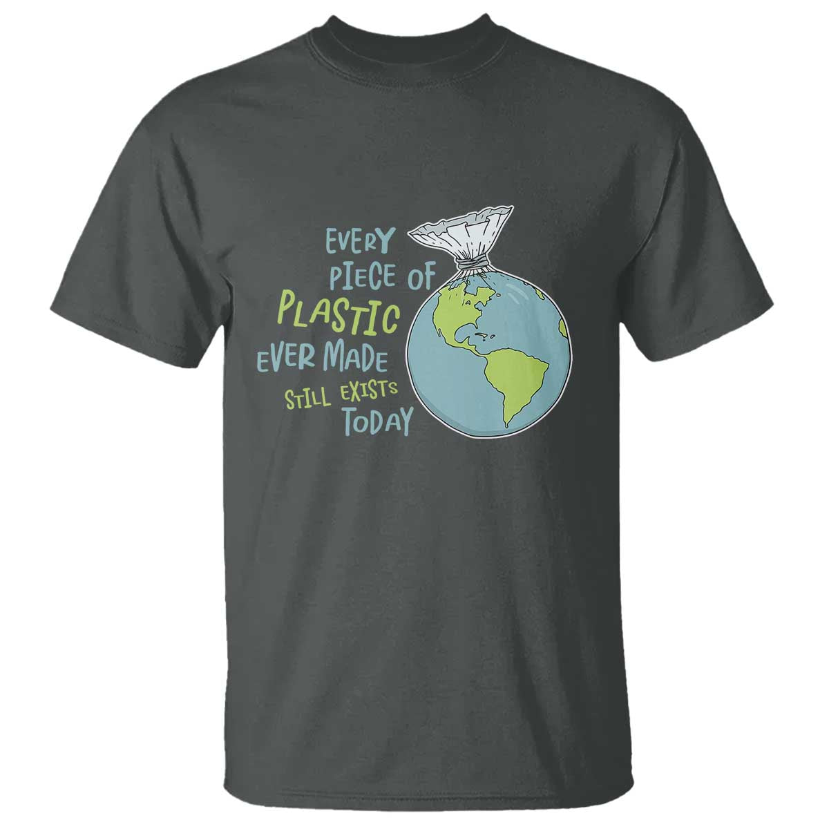 Every Piece Of Plastic Ever Made Still Exists Today T Shirt Earth Day