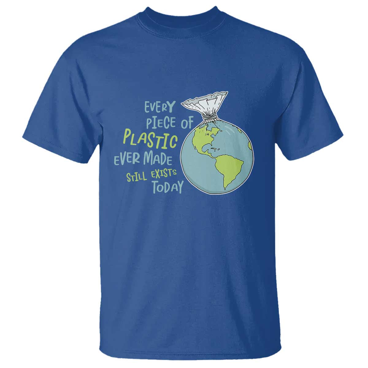 Every Piece Of Plastic Ever Made Still Exists Today T Shirt Earth Day
