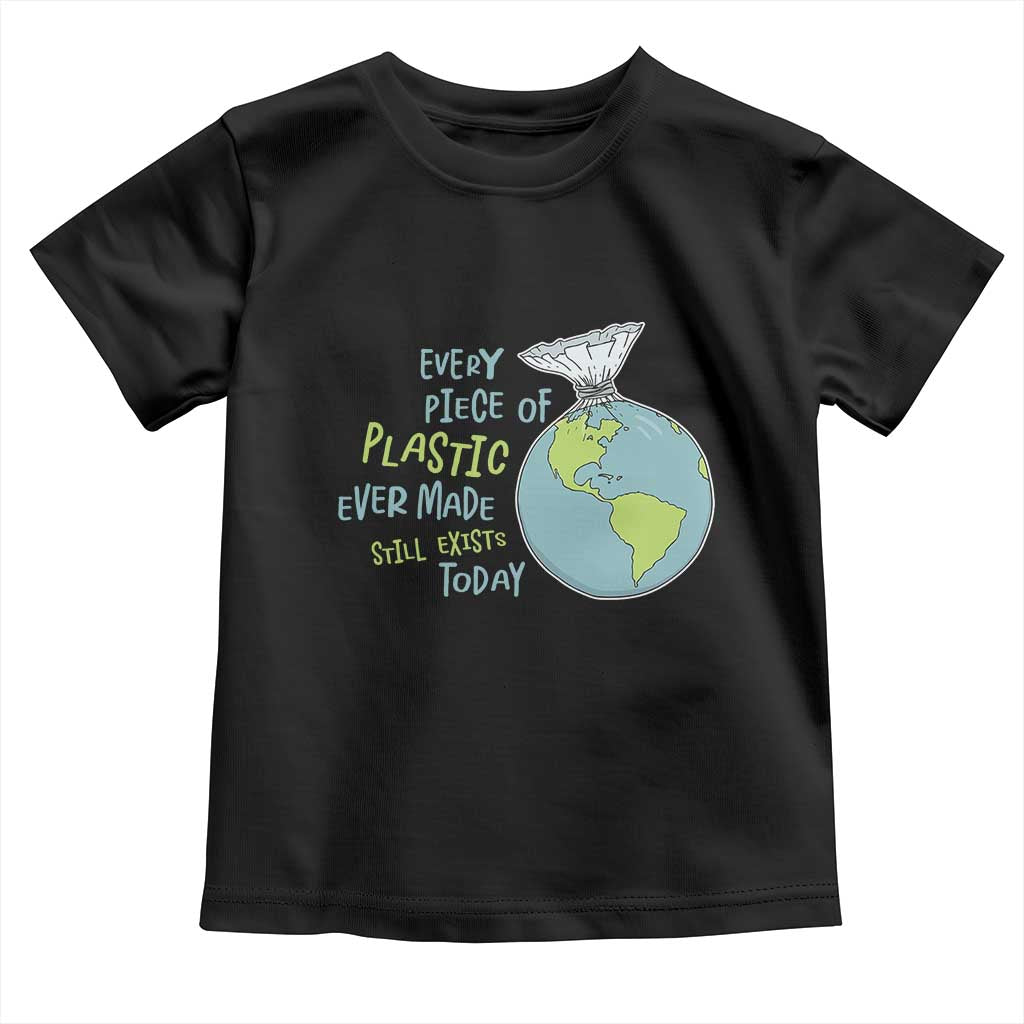 Every Piece Of Plastic Ever Made Still Exists Today Toddler T Shirt Earth Day