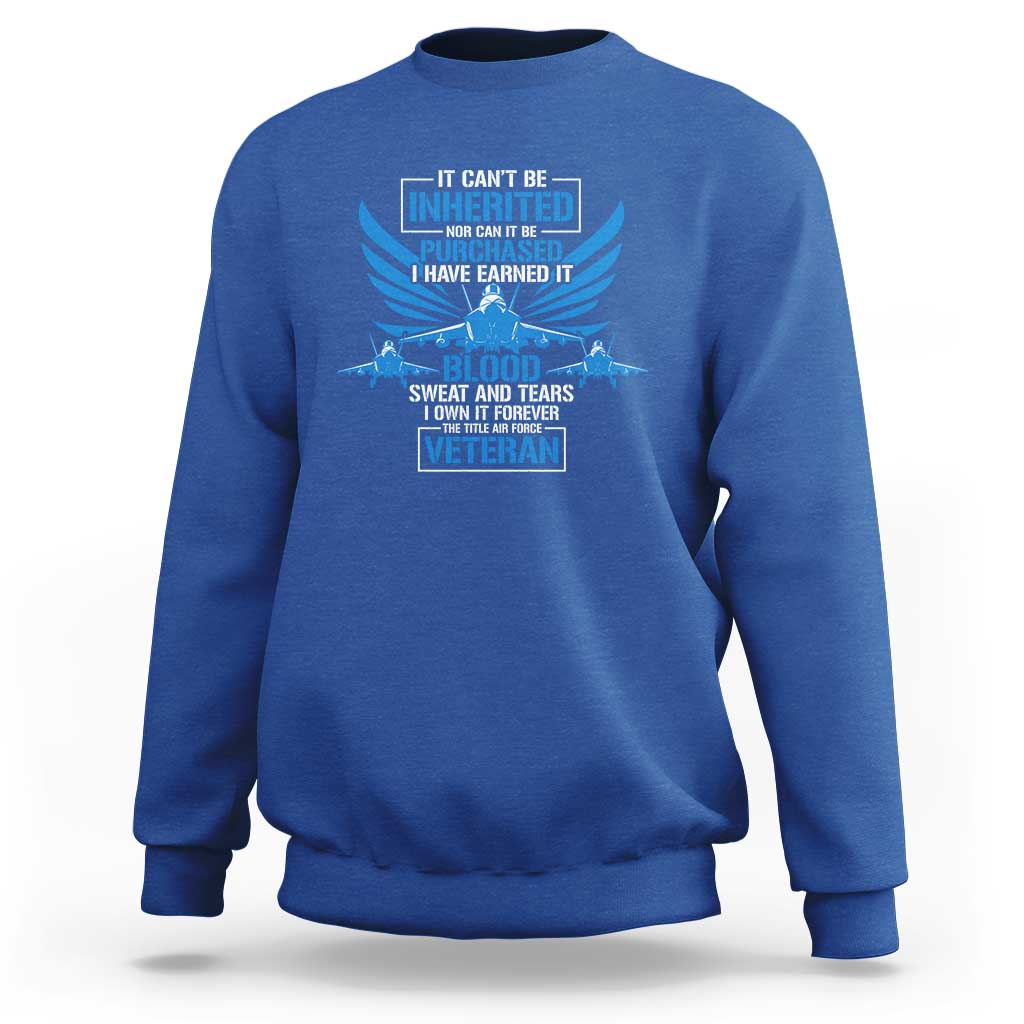 Us Military Air Force Veteran Sweatshirt It Can't Be Inherited Nor Can It Be Purchased I Have Earned It