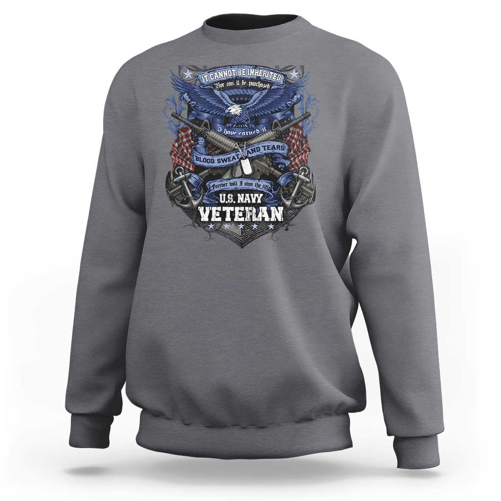 US Military Navy Veteran Sweatshirt It Cannot Be Inherited Nor Can It Be Purchased I Have Earned It