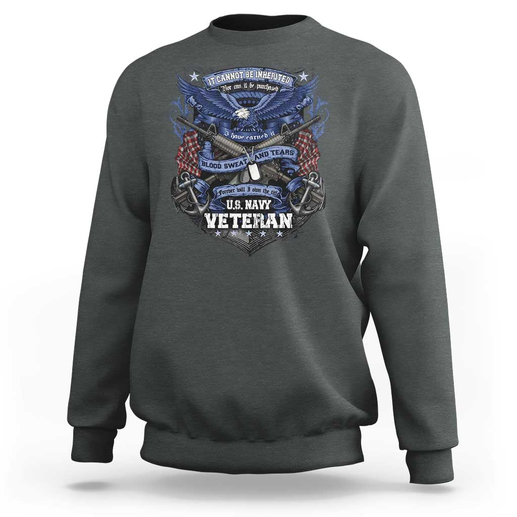 US Military Navy Veteran Sweatshirt It Cannot Be Inherited Nor Can It Be Purchased I Have Earned It