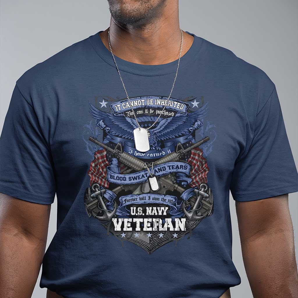 US Military Navy Veteran T Shirt It Cannot Be Inherited Nor Can It Be Purchased I Have Earned It