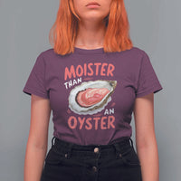Funny Moister Than An Oyster T Shirt For Women Shucking Inappropriate Adult Humor - Wonder Print Shop