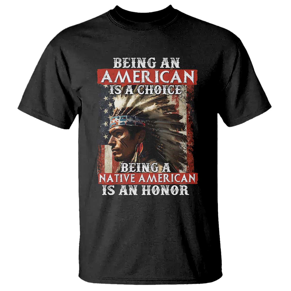 Being An American Is A Choice Being A Native American Is An Honor T Shirt USA Flag - Wonder Print Shop