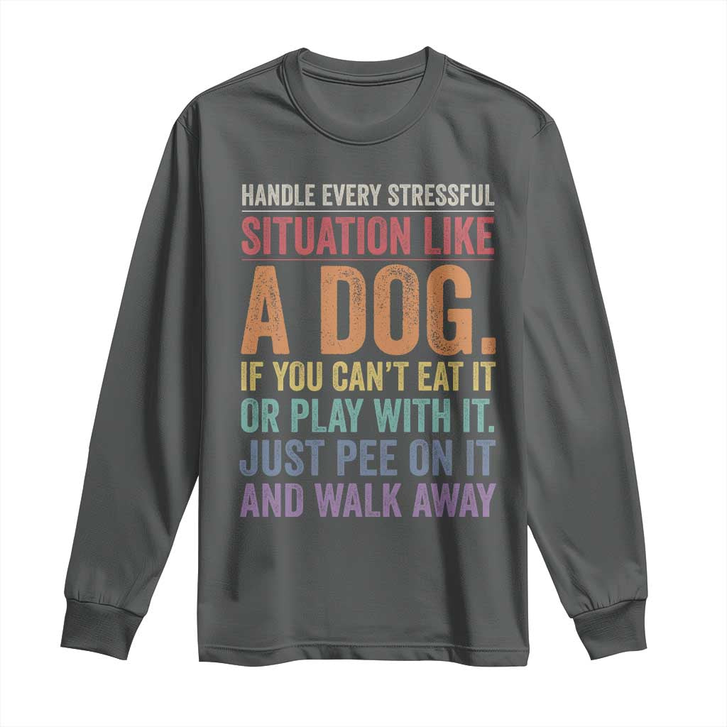 Funny Dog Lover Long Sleeve Shirt Handle Every Stressful Situation Like A Dog Retro Pet Owner Joke