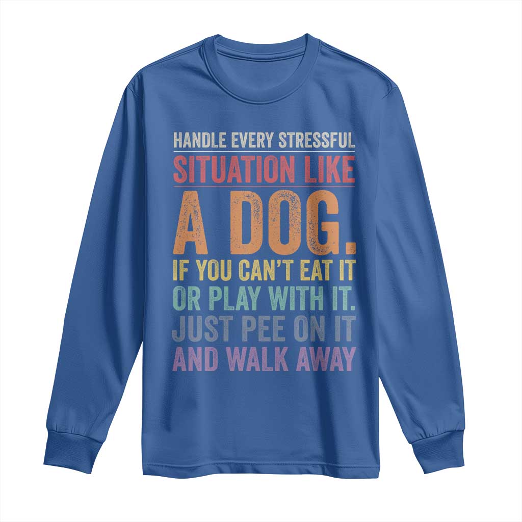 Funny Dog Lover Long Sleeve Shirt Handle Every Stressful Situation Like A Dog Retro Pet Owner Joke