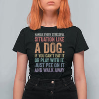 Funny Dog Lover T Shirt For Women Handle Every Stressful Situation Like A Dog Retro Pet Owner Joke