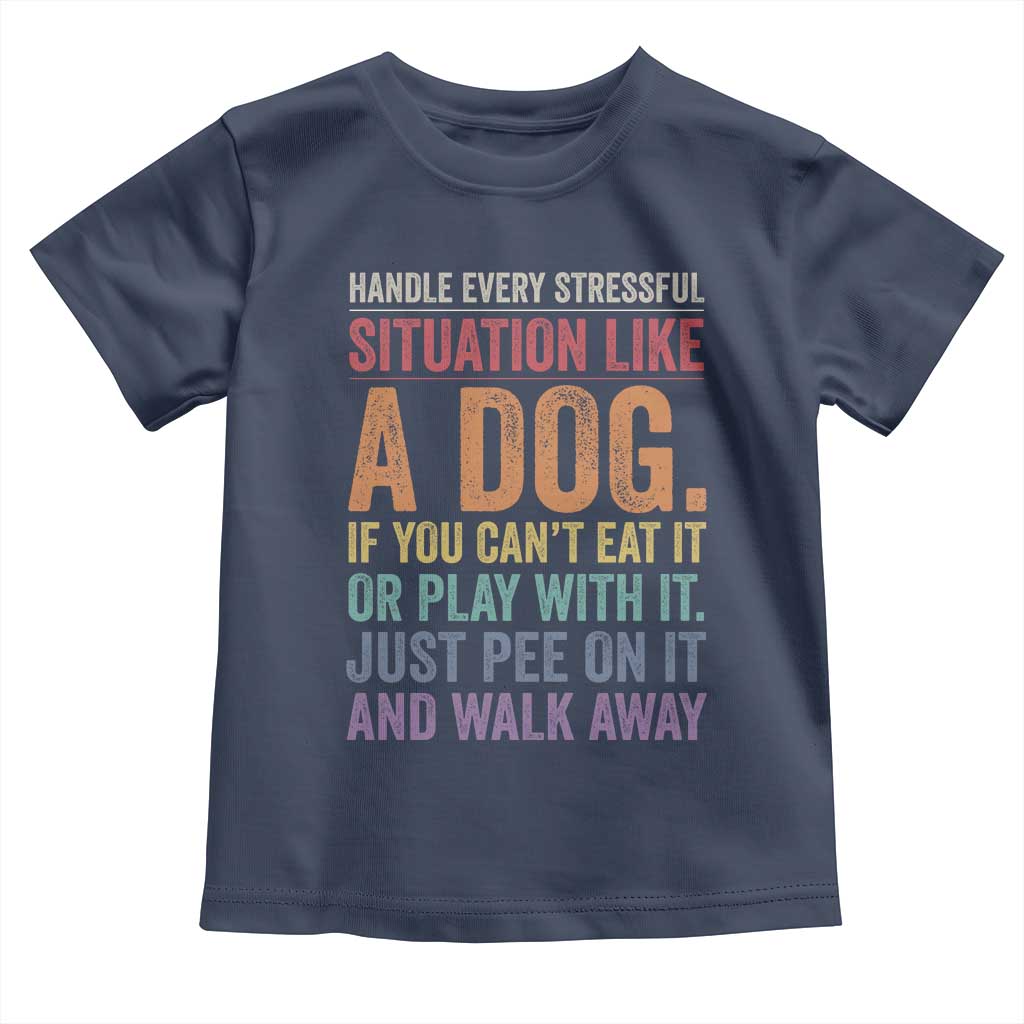 Funny Dog Lover Toddler T Shirt Handle Every Stressful Situation Like A Dog Retro Pet Owner Joke
