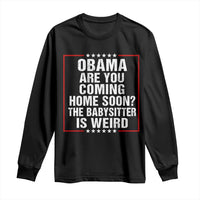 Obama Are You Coming Home Soon The Babysitter Is Weird Long Sleeve Shirt Political Humor Quotes
