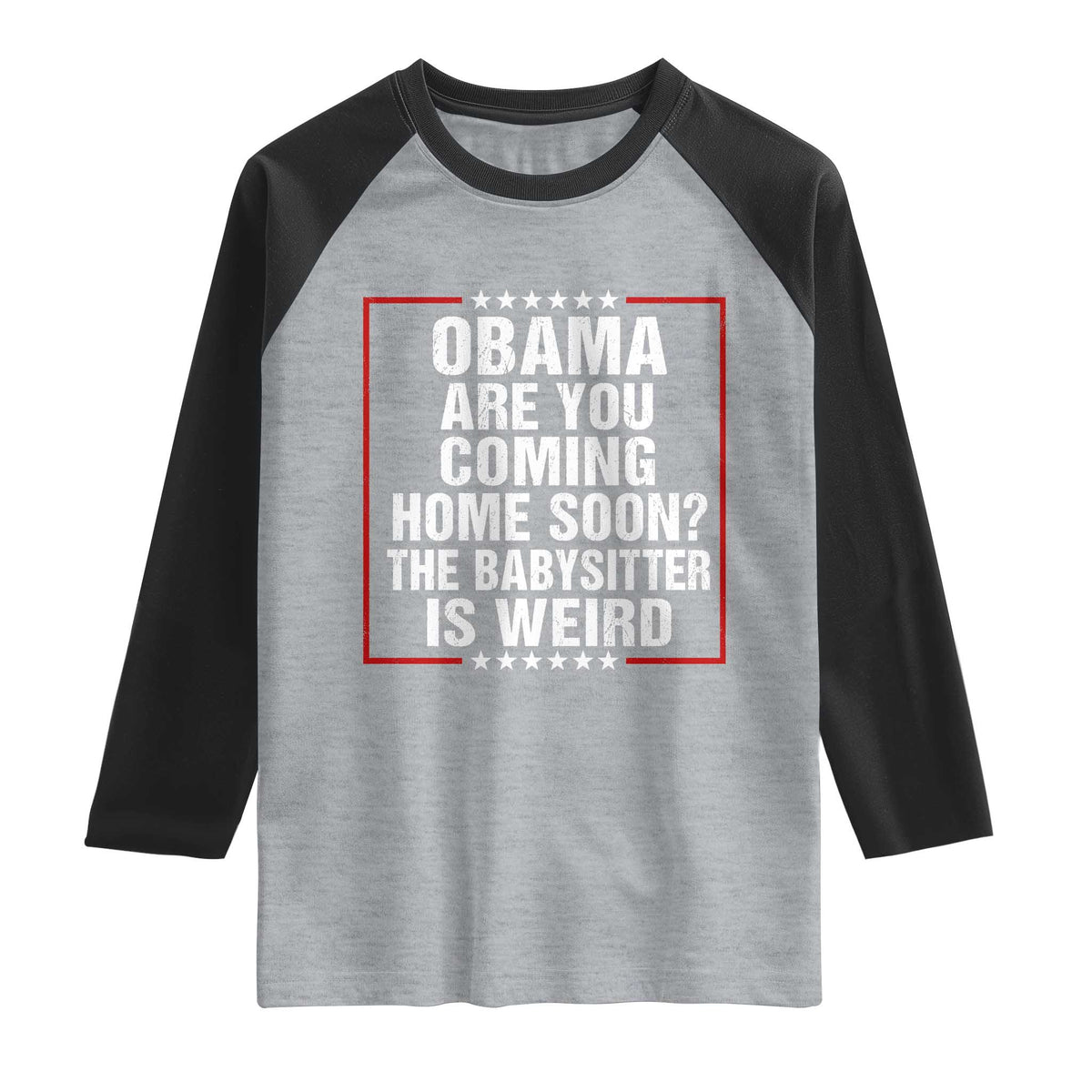 Obama Are You Coming Home Soon The Babysitter Is Weird Raglan Shirt Political Humor Quotes