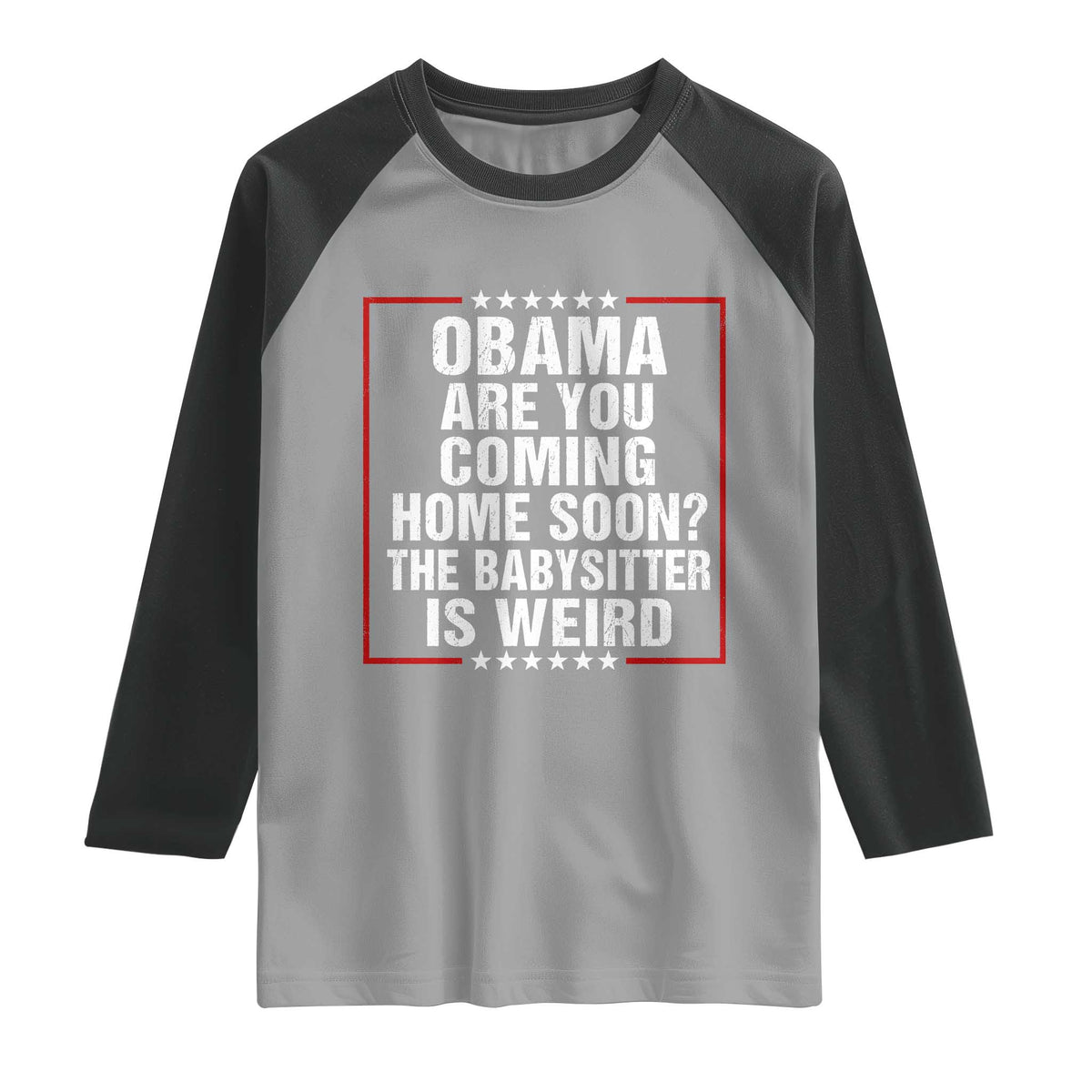 Obama Are You Coming Home Soon The Babysitter Is Weird Raglan Shirt Political Humor Quotes