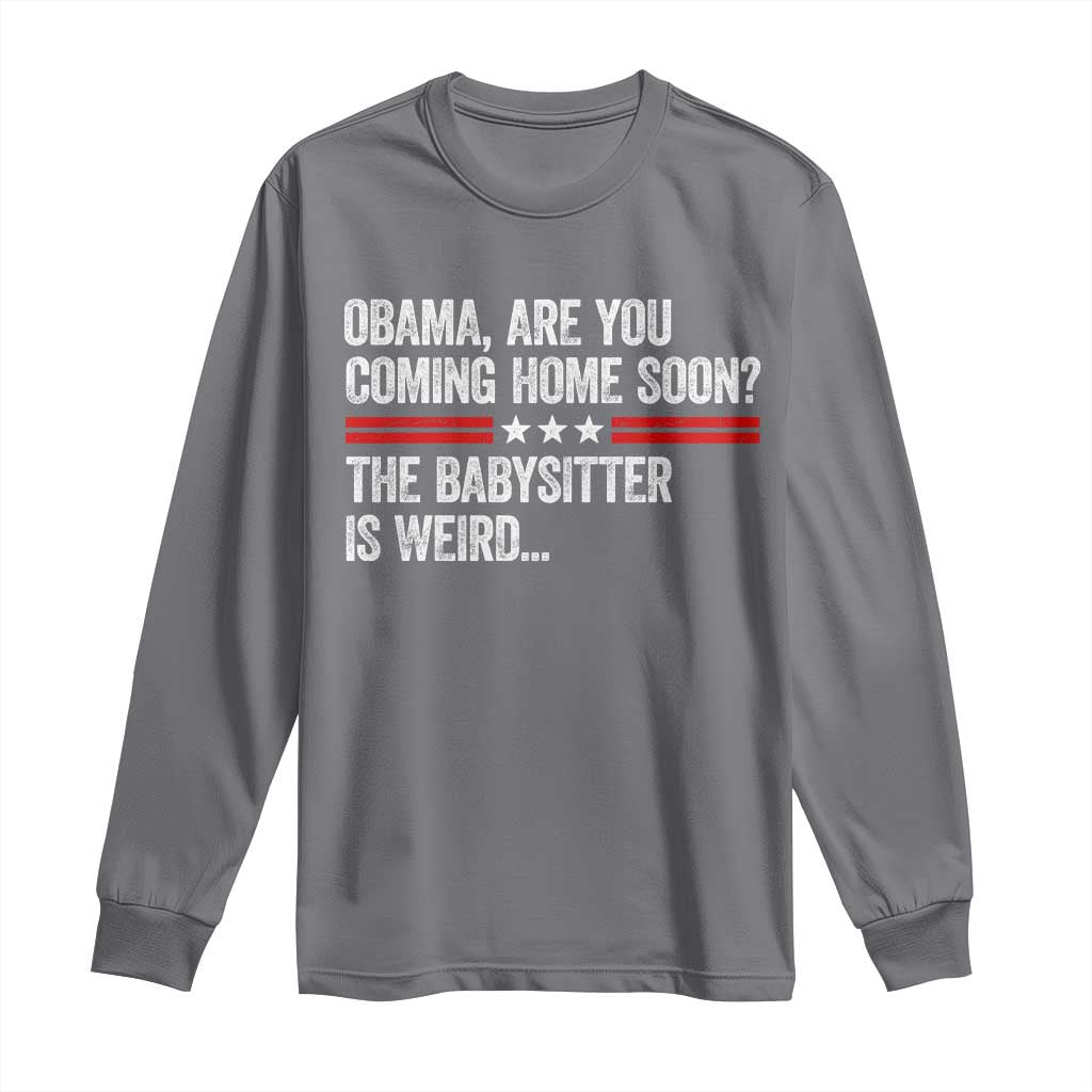 Obama Are You Coming Home Soon The Babysitter Is Weird Long Sleeve Shirt Political Satire