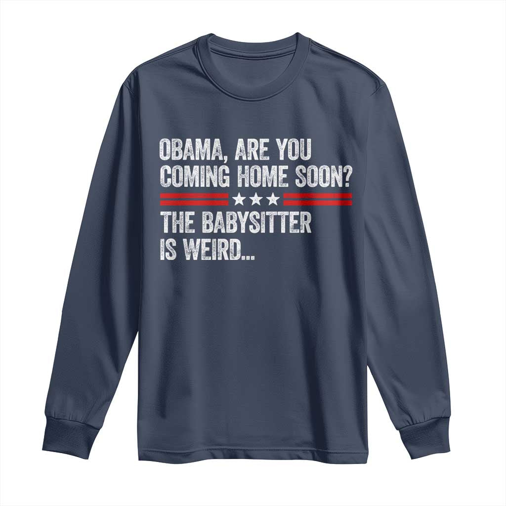 Obama Are You Coming Home Soon The Babysitter Is Weird Long Sleeve Shirt Political Satire