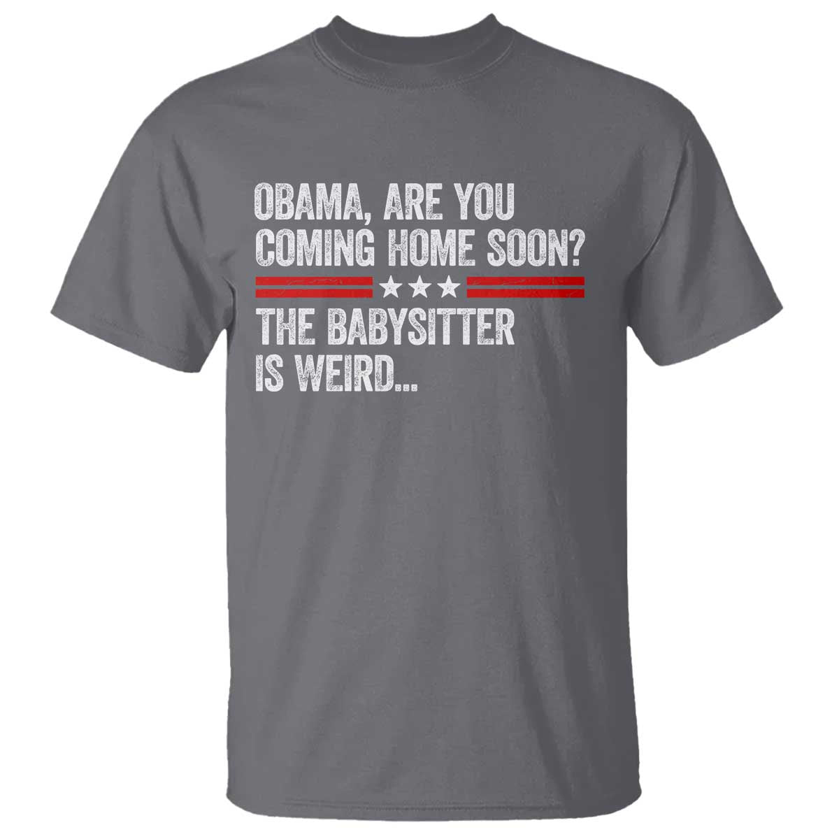 Obama Are You Coming Home Soon The Babysitter Is Weird T Shirt Political Satire