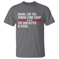 Obama Are You Coming Home Soon The Babysitter Is Weird T Shirt Political Satire