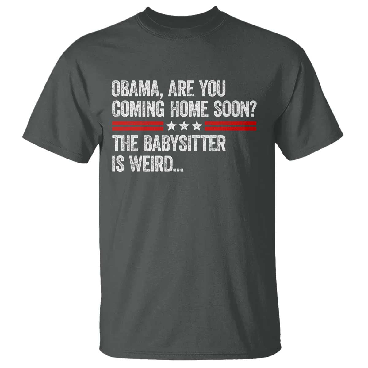 Obama Are You Coming Home Soon The Babysitter Is Weird T Shirt Political Satire