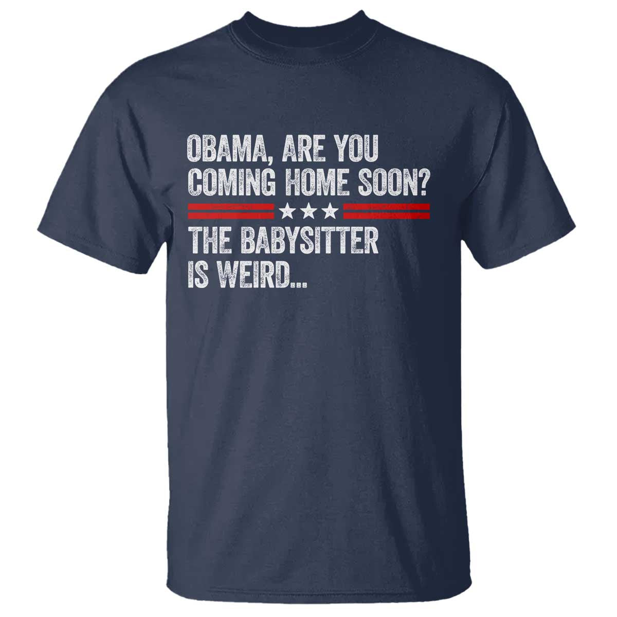 Obama Are You Coming Home Soon The Babysitter Is Weird T Shirt Political Satire