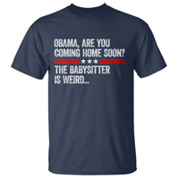 Obama Are You Coming Home Soon The Babysitter Is Weird T Shirt Political Satire
