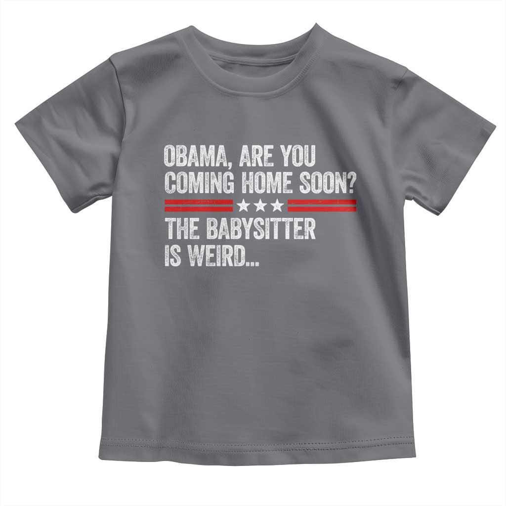 Obama Are You Coming Home Soon The Babysitter Is Weird Toddler T Shirt Political Satire