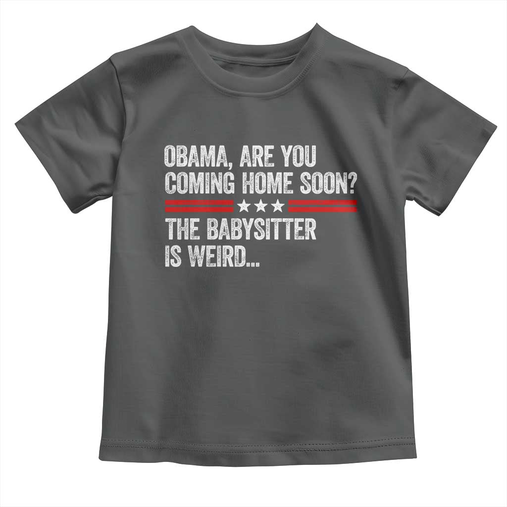 Obama Are You Coming Home Soon The Babysitter Is Weird Toddler T Shirt Political Satire