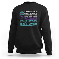 Suicide Prevention Awareness Sweatshirt A Semicolon Is Used When A Sentence Could Have Been Ended Your Story Isn't Over - Wonder Print Shop